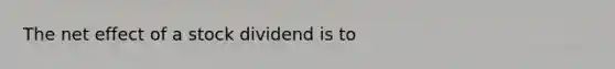 The net effect of a stock dividend is to