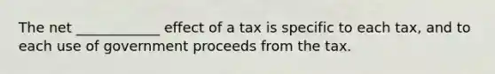 The net ____________ effect of a tax is specific to each tax, and to each use of government proceeds from the tax.