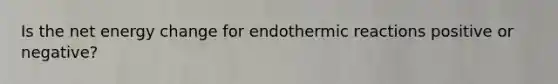 Is the net energy change for endothermic reactions positive or negative?