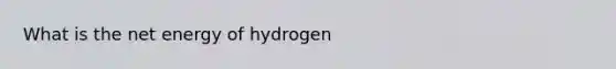 What is the net energy of hydrogen