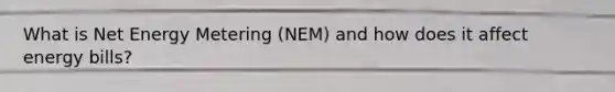 What is Net Energy Metering (NEM) and how does it affect energy bills?