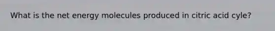 What is the net energy molecules produced in citric acid cyle?