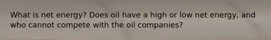 What is net energy? Does oil have a high or low net energy, and who cannot compete with the oil companies?