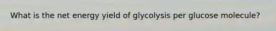 What is the net energy yield of glycolysis per glucose molecule?