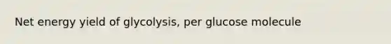 Net energy yield of glycolysis, per glucose molecule