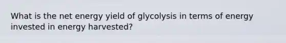 What is the net energy yield of glycolysis in terms of energy invested in energy harvested?