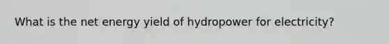 What is the net energy yield of hydropower for electricity?