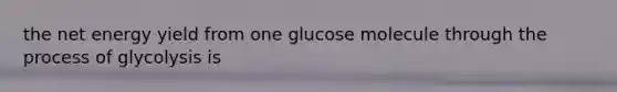 the net energy yield from one glucose molecule through the process of glycolysis is