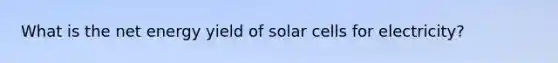 What is the net energy yield of solar cells for electricity?