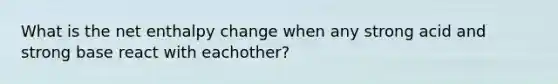 What is the net enthalpy change when any strong acid and strong base react with eachother?