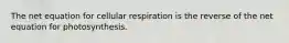 The net equation for cellular respiration is the reverse of the net equation for photosynthesis.