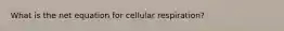 What is the net equation for cellular respiration?