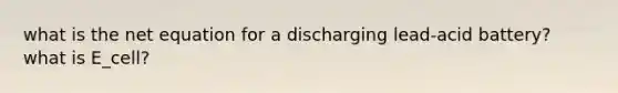 what is the net equation for a discharging lead-acid battery? what is E_cell?