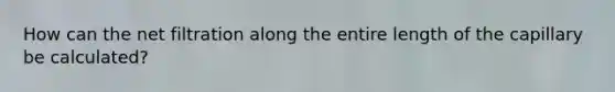 How can the net filtration along the entire length of the capillary be calculated?