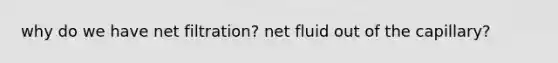 why do we have net filtration? net fluid out of the capillary?