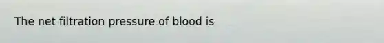 The net filtration pressure of blood is