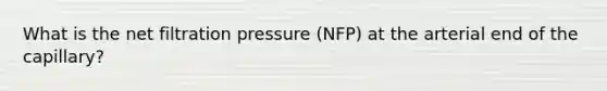 What is the net filtration pressure (NFP) at the arterial end of the capillary?