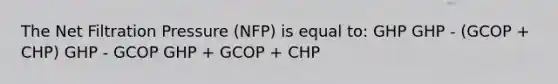 The Net Filtration Pressure (NFP) is equal to: GHP GHP - (GCOP + CHP) GHP - GCOP GHP + GCOP + CHP