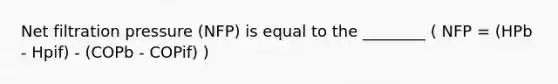 Net filtration pressure (NFP) is equal to the ________ ( NFP = (HPb - Hpif) - (COPb - COPif) )