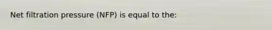 Net filtration pressure (NFP) is equal to the: