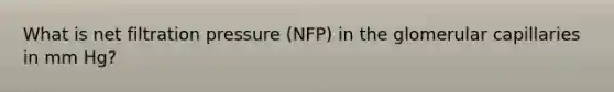 What is net filtration pressure (NFP) in the glomerular capillaries in mm Hg?