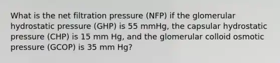 What is the net filtration pressure (NFP) if the glomerular hydrostatic pressure (GHP) is 55 mmHg, the capsular hydrostatic pressure (CHP) is 15 mm Hg, and the glomerular colloid osmotic pressure (GCOP) is 35 mm Hg?