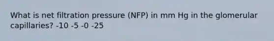 What is net filtration pressure (NFP) in mm Hg in the glomerular capillaries? -10 -5 -0 -25