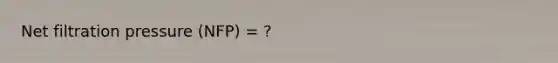 Net filtration pressure (NFP) = ?