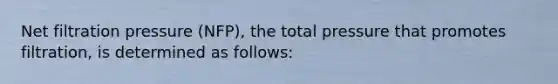 Net filtration pressure (NFP), the total pressure that promotes filtration, is determined as follows: