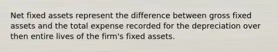 Net fixed assets represent the difference between gross fixed assets and the total expense recorded for the depreciation over then entire lives of the firm's fixed assets.