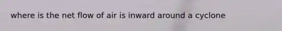 where is the net flow of air is inward around a cyclone