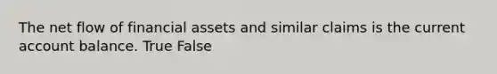 The net flow of financial assets and similar claims is the current account balance. True False