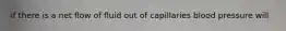if there is a net flow of fluid out of capillaries blood pressure will