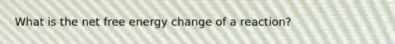 What is the net free energy change of a reaction?