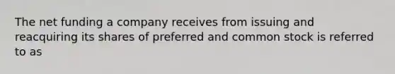 The net funding a company receives from issuing and reacquiring its shares of preferred and common stock is referred to as