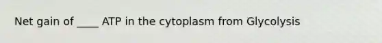 Net gain of ____ ATP in the cytoplasm from Glycolysis