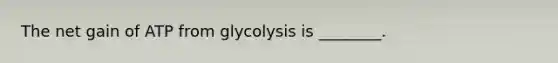 The net gain of ATP from glycolysis is ________.