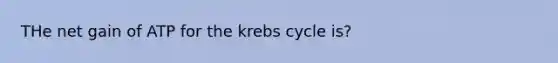 THe net gain of ATP for the krebs cycle is?