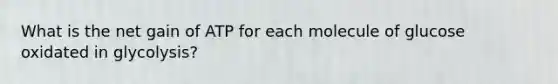 What is the net gain of ATP for each molecule of glucose oxidated in glycolysis?