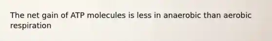 The net gain of ATP molecules is less in anaerobic than aerobic respiration