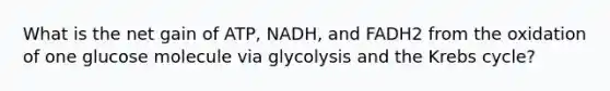 What is the net gain of ATP, NADH, and FADH2 from the oxidation of one glucose molecule via glycolysis and the Krebs cycle?