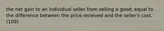 the net gain to an individual seller from selling a good; equal to the difference between the price received and the seller's cost. (109)