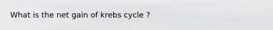 What is the net gain of <a href='https://www.questionai.com/knowledge/kqfW58SNl2-krebs-cycle' class='anchor-knowledge'>krebs cycle</a> ?