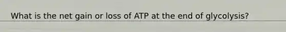 What is the net gain or loss of ATP at the end of glycolysis?