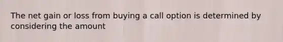 The net gain or loss from buying a call option is determined by considering the​ amount