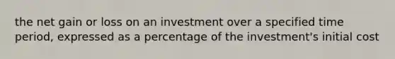 the net gain or loss on an investment over a specified time period, expressed as a percentage of the investment's initial cost