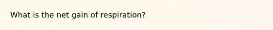 What is the net gain of respiration?