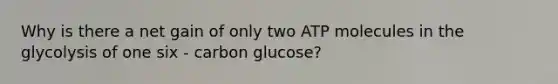 Why is there a net gain of only two ATP molecules in the glycolysis of one six - carbon glucose?