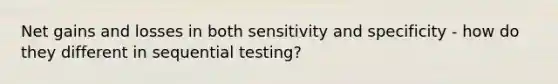 Net gains and losses in both sensitivity and specificity - how do they different in sequential testing?