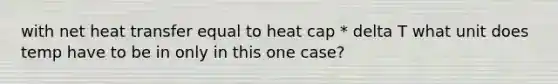 with net heat transfer equal to heat cap * delta T what unit does temp have to be in only in this one case?